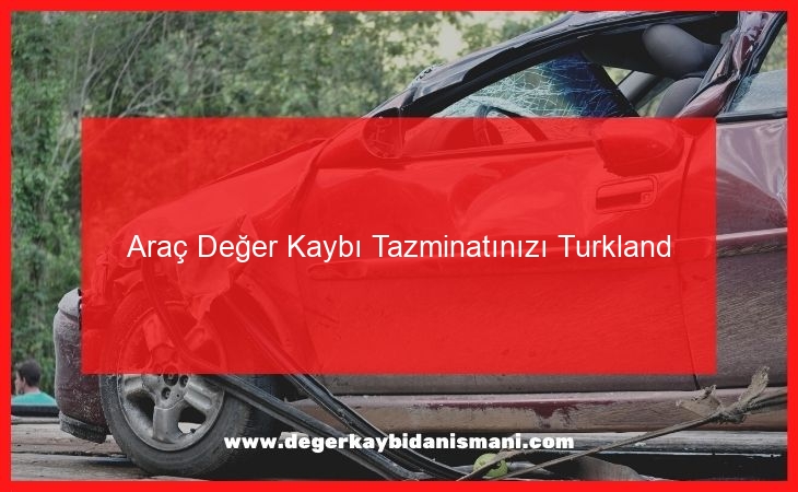 Araç Değer Kaybı Tazminatınızı Turkland Sigorta’dan Nasıl Alabilirsiniz?